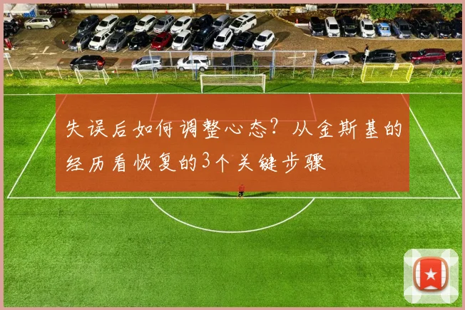 失误后如何调整心态？从金斯基的经历看恢复的3个关键步骤