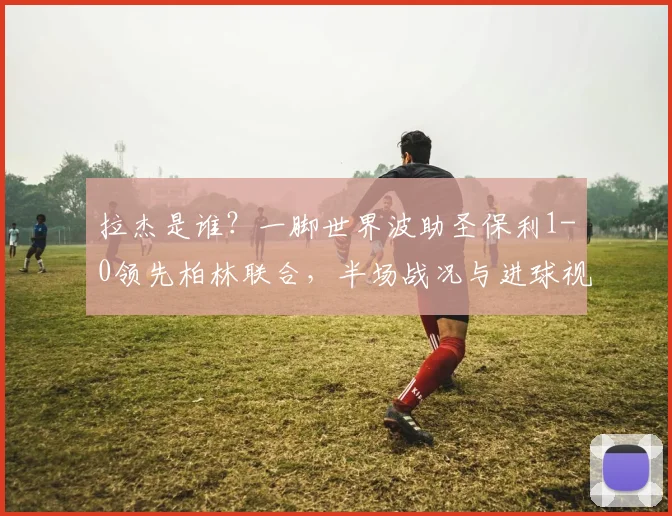 拉杰是谁？一脚世界波助圣保利1-0领先柏林联合，半场战况与进球视频解析