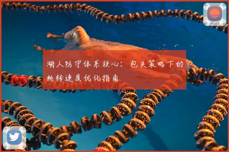湖人防守体系核心：包夹策略下的轮转速度优化指南