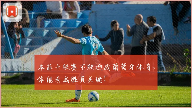 本菲卡联赛不败迎战葡萄牙体育，体能或成胜负关键！