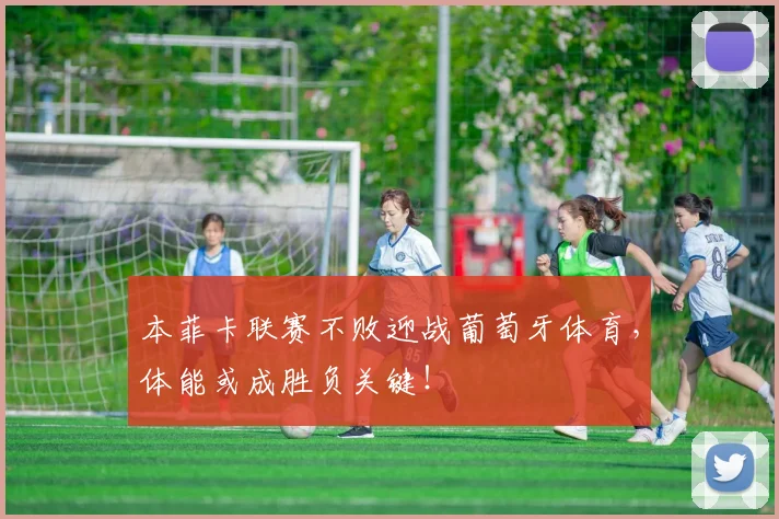 本菲卡联赛不败迎战葡萄牙体育，体能或成胜负关键！