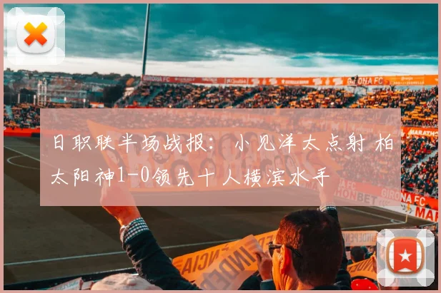 日职联半场战报：小见洋太点射 柏太阳神1-0领先十人横滨水手