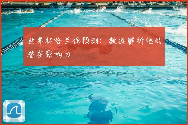 世界杯哈兰德预测：数据解析他的潜在影响力